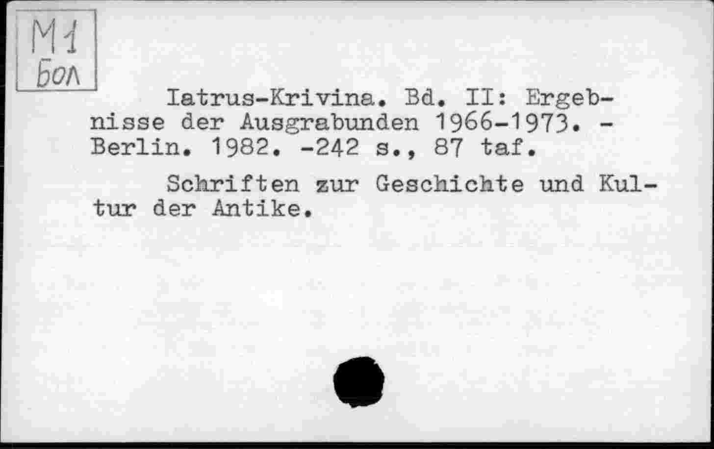 ﻿;Md
і Бол
latrus-Krivina. Bd. II: Ergebnisse der Ausgrabunden 1966-1973. -Berlin. 1982. -242 s., 87 taf.
Schriften zur Geschichte und Kultur der Antike.